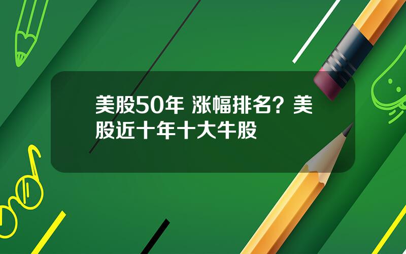 美股50年 涨幅排名？美股近十年十大牛股